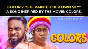 Colors: “She Painted Her Own Sky”- A Song Inspired By The Movie: COLORS- Uzor Arukwe, Uche Jombo.